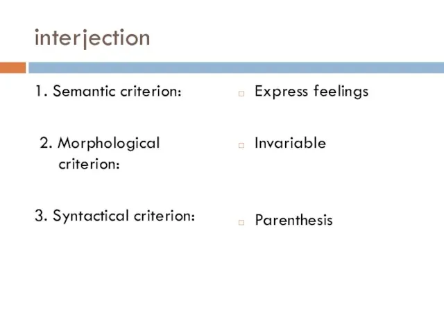 interjection 1. Semantic criterion: 2. Morphological criterion: 3. Syntactical criterion: Express feelings Invariable Parenthesis