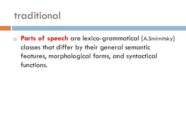 traditional Parts of speech are lexico-grammatical (A.Smirnitsky) classes that differ by their