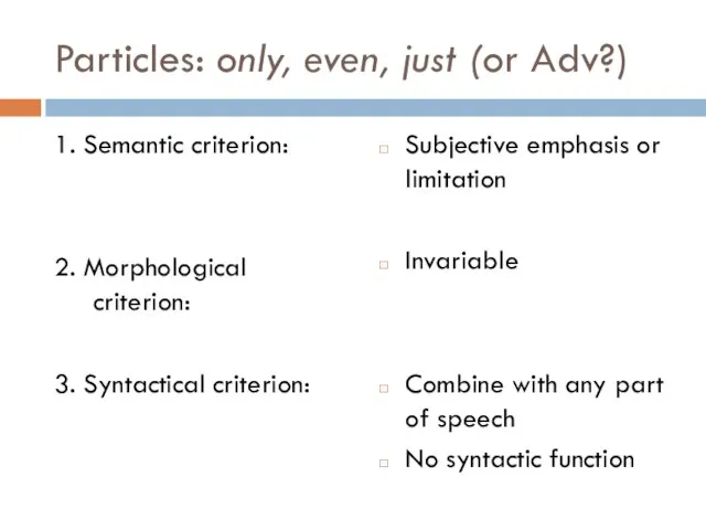 Particles: only, even, just (or Adv?) 1. Semantic criterion: 2. Morphological criterion: