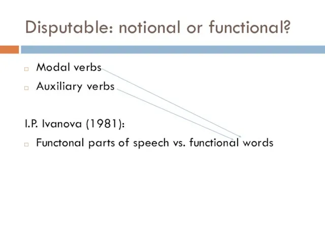 Disputable: notional or functional? Modal verbs Auxiliary verbs I.P. Ivanova (1981): Functonal