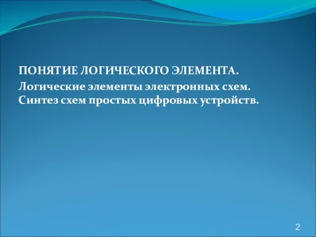 ПОНЯТИЕ ЛОГИЧЕСКОГО ЭЛЕМЕНТА. Логические элементы электронных схем. Синтез схем простых цифровых устройств.