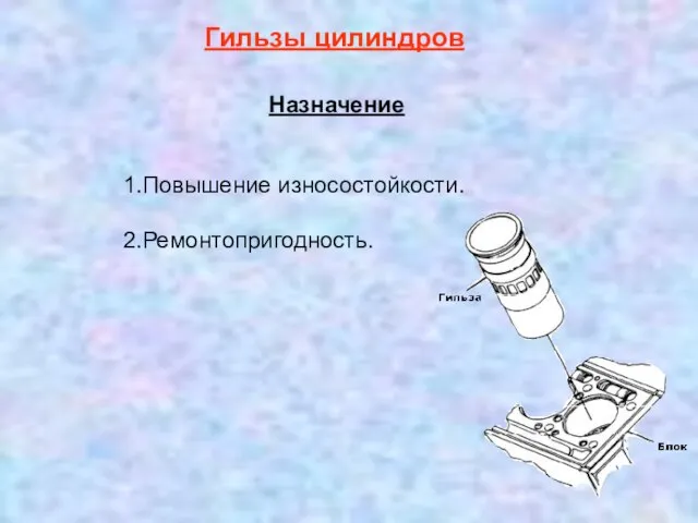 1.Повышение износостойкости. 2.Ремонтопригодность. Гильзы цилиндров Назначение