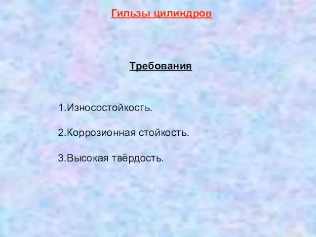 1.Износостойкость. 2.Коррозионная стойкость. 3.Высокая твёрдость. Гильзы цилиндров Требования