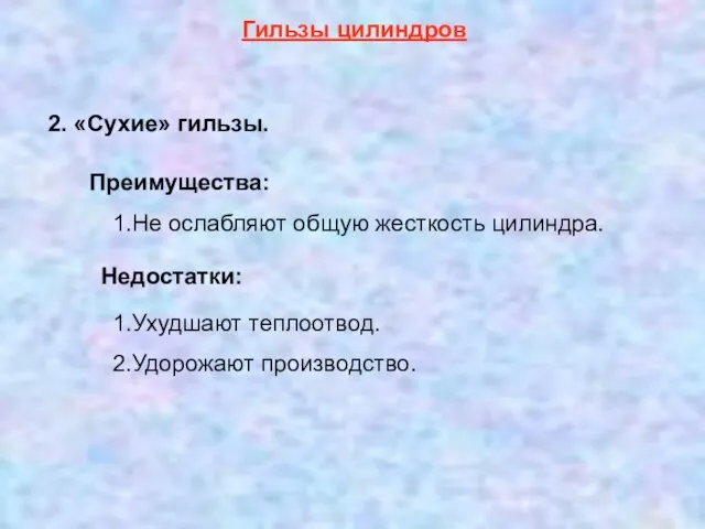 Гильзы цилиндров 1.Ухудшают теплоотвод. 2.Удорожают производство. 2. «Сухие» гильзы. Преимущества: 1.Не ослабляют общую жесткость цилиндра. Недостатки: