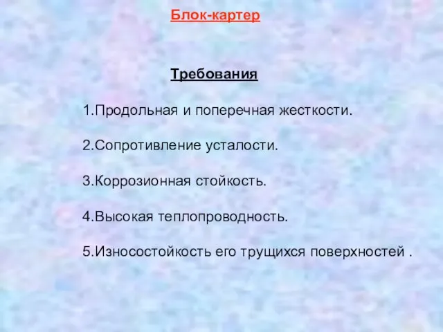 1.Продольная и поперечная жесткости. 2.Сопротивление усталости. 3.Коррозионная стойкость. 4.Высокая теплопроводность. 5.Износостойкость его