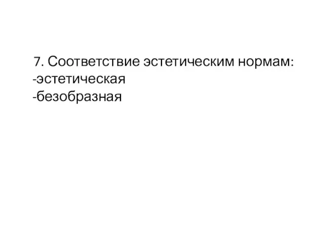 7. Соответствие эстетическим нормам: -эстетическая -безобразная