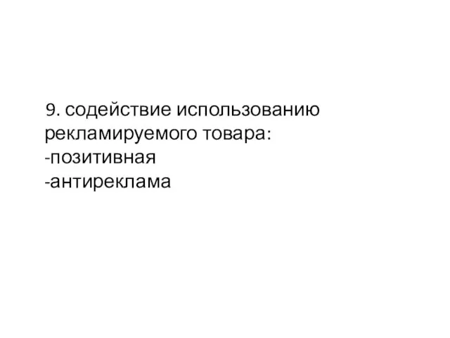 9. содействие использованию рекламируемого товара: -позитивная -антиреклама