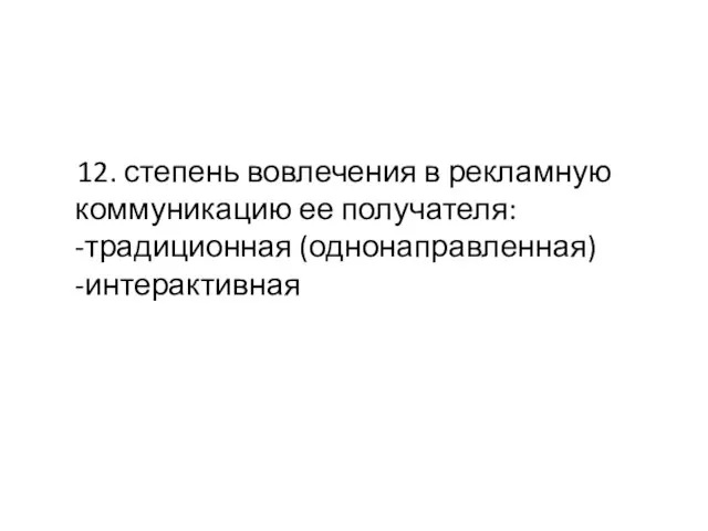 12. степень вовлечения в рекламную коммуникацию ее получателя: -традиционная (однонаправленная) -интерактивная