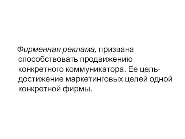 Фирменная реклама, призвана способствовать продвижению конкретного коммуникатора. Ее цель-достижение маркетинговых целей одной конкретной фирмы.