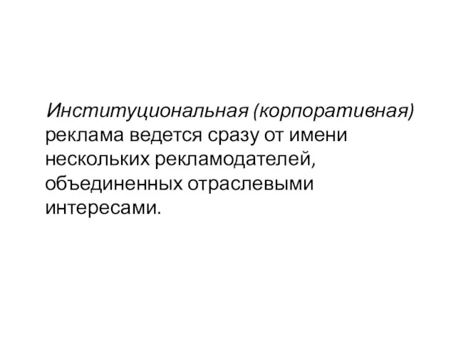 Институциональная (корпоративная) реклама ведется сразу от имени нескольких рекламодателей, объединенных отраслевыми интересами.