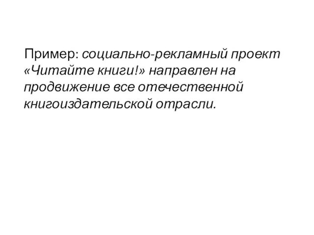 Пример: социально-рекламный проект «Читайте книги!» направлен на продвижение все отечественной книгоиздательской отрасли.