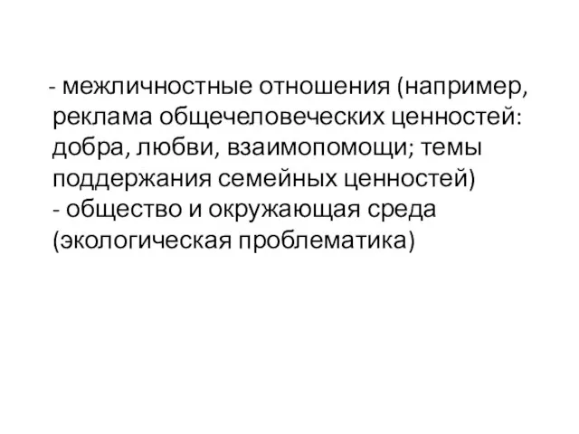 - межличностные отношения (например, реклама общечеловеческих ценностей: добра, любви, взаимопомощи; темы поддержания