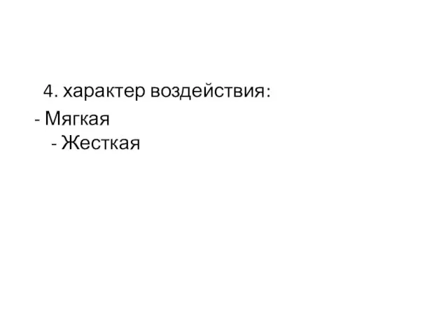 4. характер воздействия: - Мягкая - Жесткая