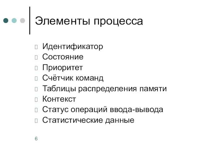 Элементы процесса Идентификатор Состояние Приоритет Счётчик команд Таблицы распределения памяти Контекст Статус операций ввода-вывода Статистические данные