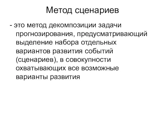 Метод сценариев - это метод декомпозиции задачи прогнозирования, предусматривающий выделение набора отдельных