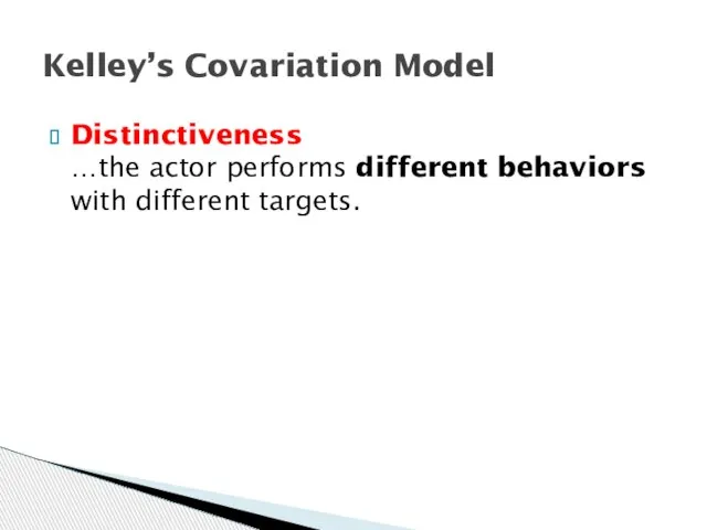 Distinctiveness …the actor performs different behaviors with different targets. Kelley’s Covariation Model