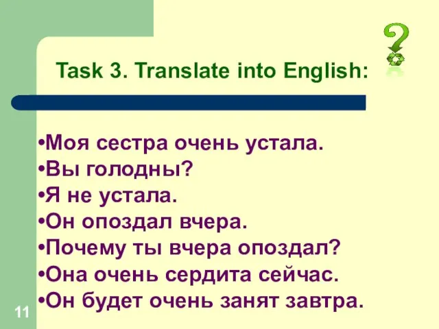 Task 3. Translate into English: Моя сестра очень устала. Вы голодны? Я
