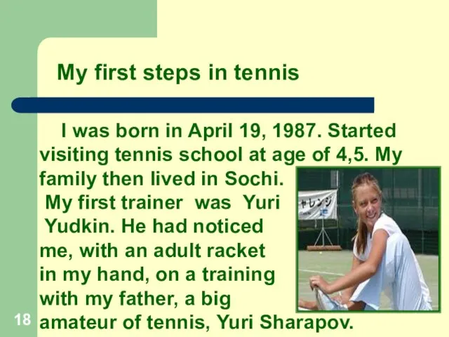I was born in April 19, 1987. Started visiting tennis school at