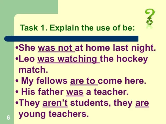 Task 1. Explain the use of be: She was not at home