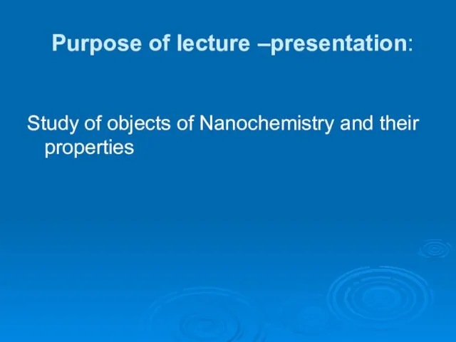 Purpose of lecture –presentation: Study of objects of Nanochemistry and their properties