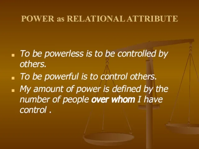 POWER as RELATIONAL ATTRIBUTE To be powerless is to be controlled by