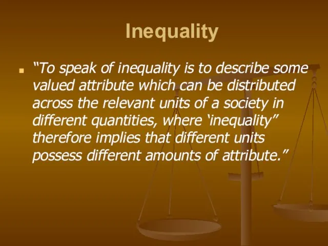 Inequality “To speak of inequality is to describe some valued attribute which