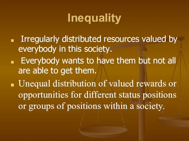 Inequality Irregularly distributed resources valued by everybody in this society. Everybody wants