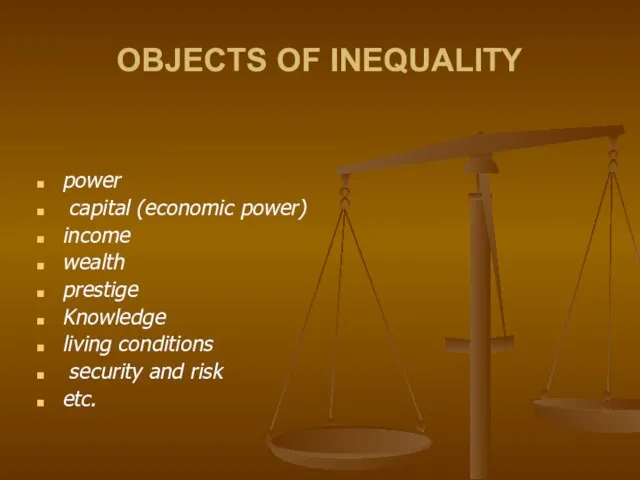 OBJECTS OF INEQUALITY power capital (economic power) income wealth prestige Knowledge living