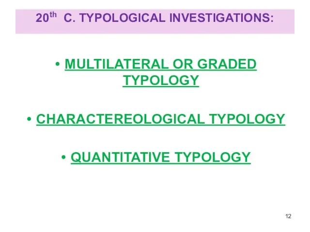 20th C. TYPOLOGICAL INVESTIGATIONS: MULTILATERAL OR GRADED TYPOLOGY CHARACTEREOLOGICAL TYPOLOGY QUANTITATIVE TYPOLOGY