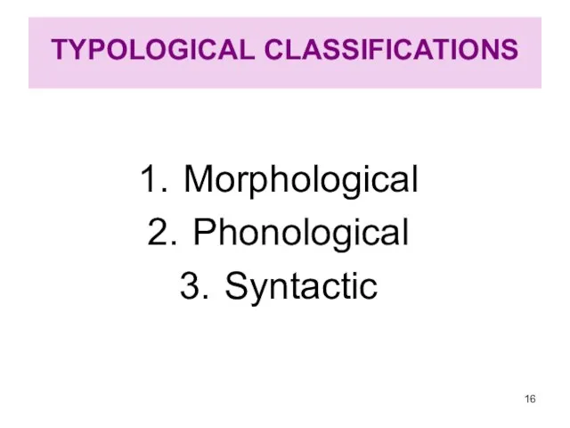 TYPOLOGICAL CLASSIFICATIONS Morphological Phonological Syntactic