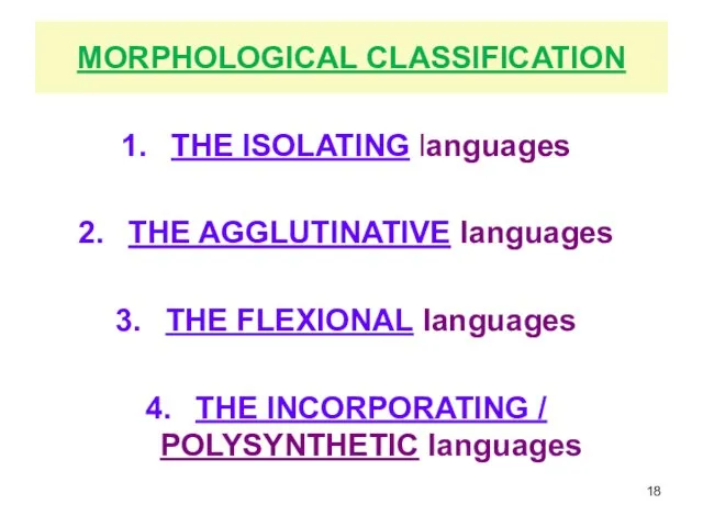 MORPHOLOGICAL CLASSIFICATION THE ISOLATING languages THE AGGLUTINATIVE languages THE FLEXIONAL languages THE INCORPORATING / POLYSYNTHETIC languages