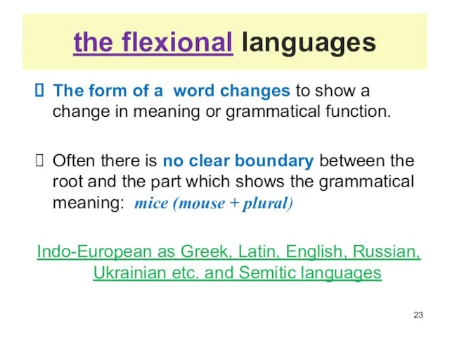 the flexional languages The form of a word changes to show a
