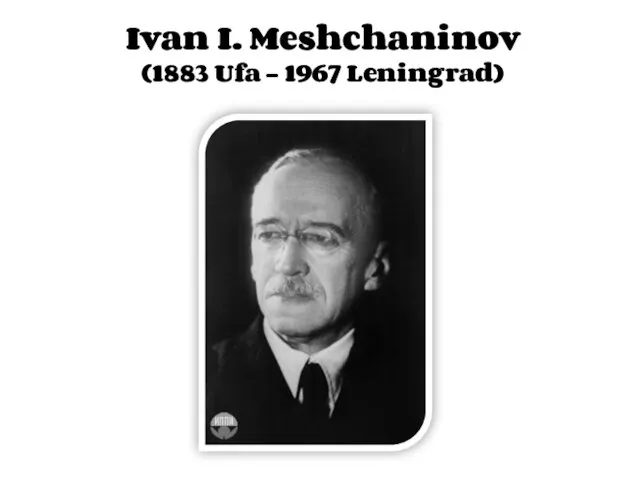 Ivan I. Meshchaninov (1883 Ufa - 1967 Leningrad)