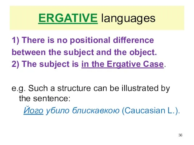 ERGATIVE languages 1) There is no positional difference between the subject and