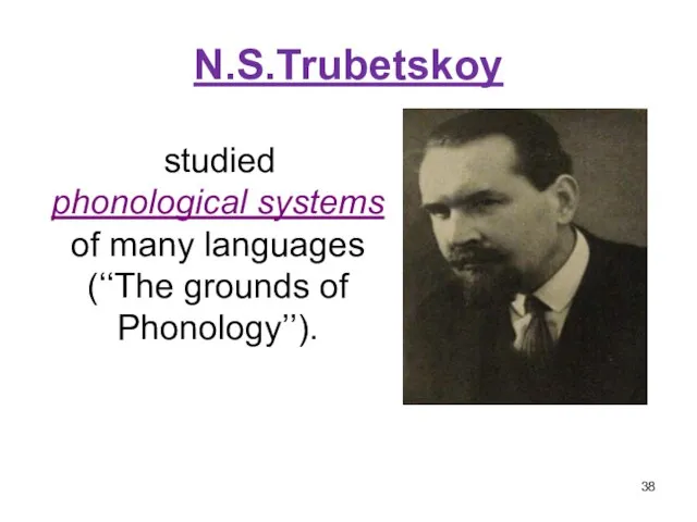 N.S.Trubetskoy studied phonological systems of many languages (‘‘The grounds of Phonology’’).