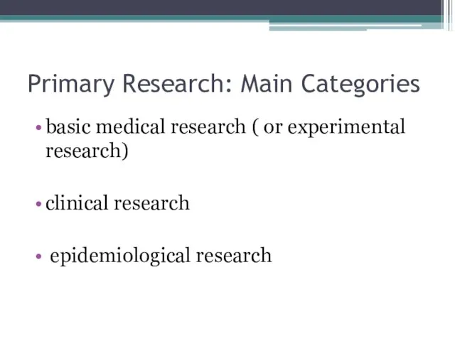 Primary Research: Main Categories basic medical research ( or experimental research) clinical research epidemiological research