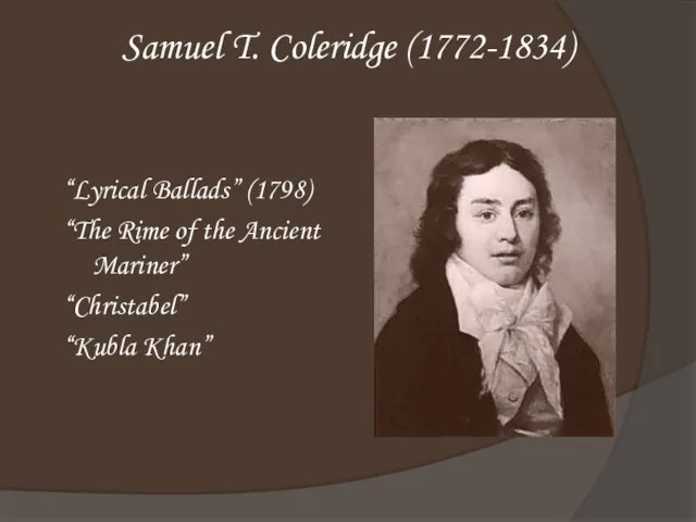 Samuel T. Coleridge (1772-1834) “Lyrical Ballads” (1798) “The Rime of the Ancient Mariner” “Christabel” “Kubla Khan”