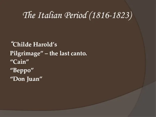 The Italian Period (1816-1823) “Childe Harold’s Pilgrimage” – the last canto. “Cain” “Beppo” “Don Juan”