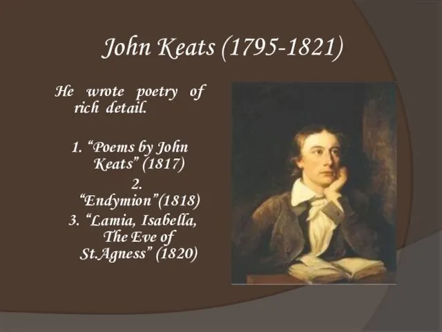 John Keats (1795-1821) He wrote poetry of rich detail. 1. “Poems by