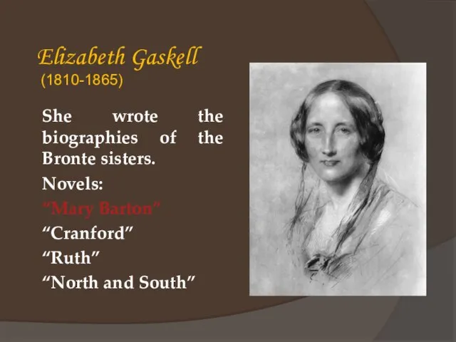 Elizabeth Gaskell (1810-1865) She wrote the biographies of the Bronte sisters. Novels: