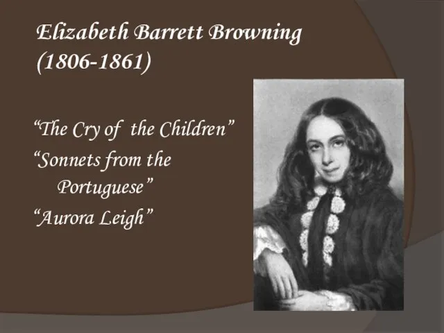 Elizabeth Barrett Browning (1806-1861) “The Cry of the Children” “Sonnets from the Portuguese” “Aurora Leigh”