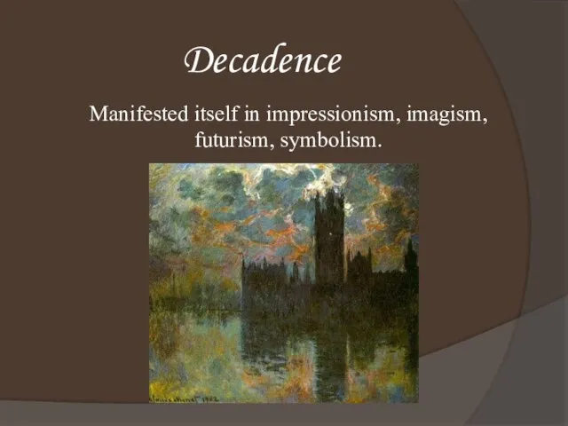 Decadence Manifested itself in impressionism, imagism, futurism, symbolism.