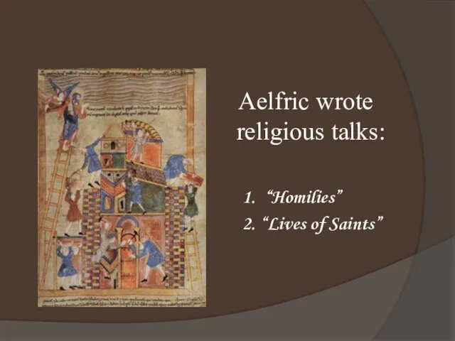 Aelfric wrote religious talks: 1. “Homilies” 2. “Lives of Saints”