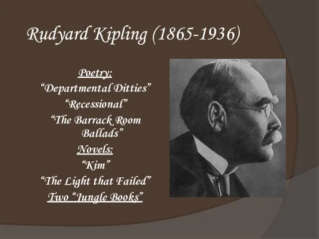 Rudyard Kipling (1865-1936) Poetry: “Departmental Ditties” “Recessional” “The Barrack Room Ballads” Novels: