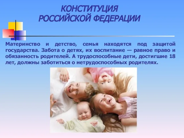 КОНСТИТУЦИЯ РОССИЙСКОЙ ФЕДЕРАЦИИ Материнство и детство, семья находятся под защитой государства. Забота