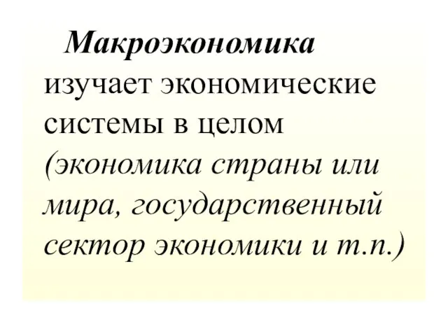 Макроэкономика изучает экономические системы в целом (экономика страны или мира, государственный сектор экономики и т.п.)