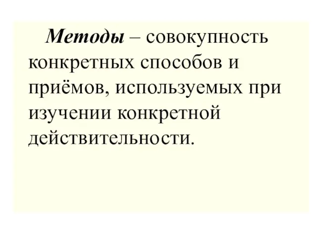 Методы – совокупность конкретных способов и приёмов, используемых при изучении конкретной действительности.