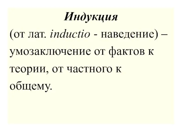 Индукция (от лат. inductio - наведение) – умозаключение от фактов к теории, от частного к общему.