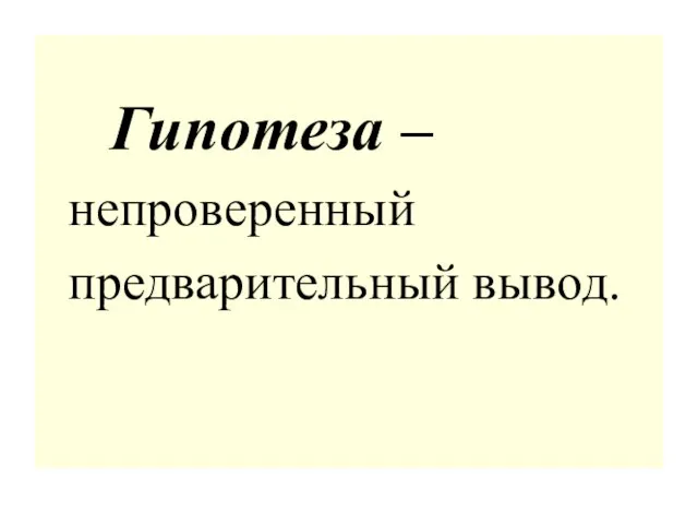 Гипотеза – непроверенный предварительный вывод.