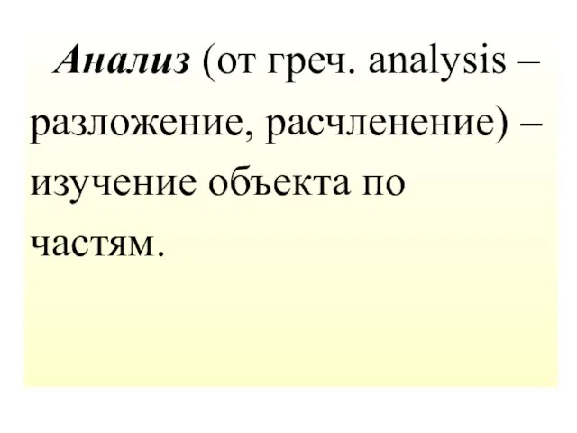 Анализ (от греч. analysis – разложение, расчленение) – изучение объекта по частям.